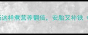 孕期必喝萝卜汤这样煮营养翻倍安胎又补铁附营养师食谱