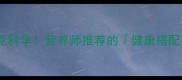 最新食物相克科学营养师推荐的健康搭配指南收藏夹