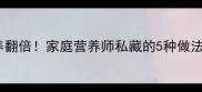 萝卜汤这样做营养翻倍家庭营养师私藏的5种做法秋冬养生必备
