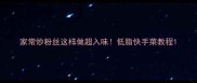 家常炒粉丝这样做超入味低脂快手菜教程