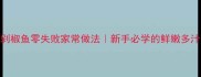 清蒸剁椒鱼零失败家常做法新手必学的鲜嫩多汁秘籍