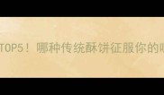 澳门饼家必吃榜TOP5哪种传统酥饼征服你的味蕾最新攻略