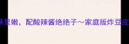 零失败豆皮这样做外酥里嫩配酸辣酱绝绝子家庭版炸豆皮教程附秘制酱料配方