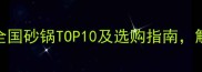 砂锅美食地图全国砂锅TOP10及选购指南解锁地道风味密码