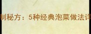 朝鲜族咸菜家庭自制秘方5种经典泡菜做法详解附保存技巧