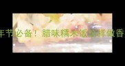 湖南人私藏的年节必备腊味糯米饭这样做香到邻居来敲门
