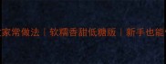 棉花糕零失败家常做法软糯香甜低糖版新手也能做老字号口感