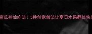哈密瓜神仙吃法5种创意做法让夏日水果翻倍快乐