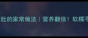 零失败山药炖猪肚的家常做法营养翻倍软糯不柴的秘诀在这