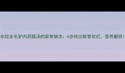 山东胶东毛驴肉药膳汤的家常做法6步炖出鲜香软烂营养翻倍