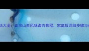 山西面食卤做法大全正宗山西风味卤肉教程家庭版详细步骤与食材配比指南