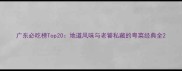 广东必吃榜Top20地道风味与老饕私藏的粤菜经典全
