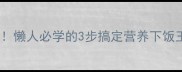 胡萝卜牛腩软烂入味懒人必学的3步搞定营养下饭王附牛腩选购秘籍