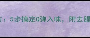 家庭版泡鸡脚秘方5步搞定Q弹入味附去腥技巧与保存攻略