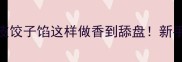 韭菜鸡蛋虾皮饺子馅这样做香到舔盘新手零失败教程