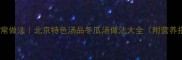 京瓜汤的家常做法北京特色汤品冬瓜汤做法大全附营养搭配指南
