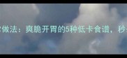 青瓜丝家常做法爽脆开胃的5种低卡食谱秒杀餐厅版