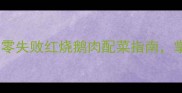 家常鹅肉5步鲜嫩秘方零失败红烧鹅肉配菜指南掌握这3个技巧肉香扑鼻