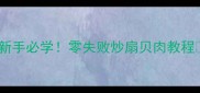 新手必学零失败炒扇贝肉教程