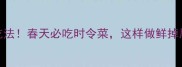 香椿梗5种神仙吃法春天必吃时令菜这样做鲜掉眉毛还超下饭