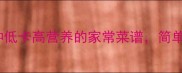 家常青菜做法10种低卡高营养的家常菜谱简单易学全家都爱