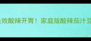 茄汁豆腐家常做法5步零失败酸辣开胃家庭版酸辣茄汁豆腐教程附替换食材攻略