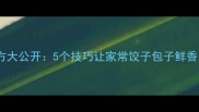 韭菜肉馅秘方大公开5个技巧让家常饺子包子鲜香多汁不破皮