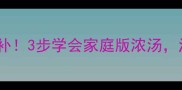 羊肉汤这样做才滋补3步学会家庭版浓汤汤底鲜香到舔锅
