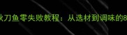 家庭版红烧秋刀鱼零失败教程从选材到调味的8大核心技巧