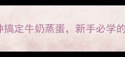 零失败5分钟搞定牛奶蒸蛋新手必学的营养搭配技巧