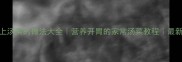家常上汤菜的做法大全营养开胃的家常汤菜教程最新做法