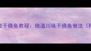 家庭秘方零失败干烧鱼教程地道川味干烧鱼做法附选材技巧