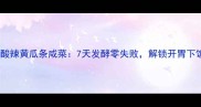 家庭自制酸辣黄瓜条咸菜7天发酵零失败解锁开胃下饭菜秘方