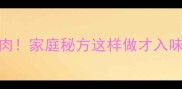 5步搞定零失败红烧鸡肉家庭秘方这样做才入味新手也能轻松复刻