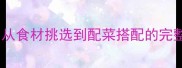 玛咋菜家常做法大全从食材挑选到配菜搭配的完整教程附保存技巧