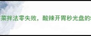 家庭秘方榨菜拌法零失败酸辣开胃秒光盘的5种神仙吃法