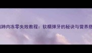 家庭版猪蹄肉冻零失败教程软糯弹牙的秘诀与营养搭配指南