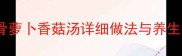 营养均衡的家常汤品排骨萝卜香菇汤详细做法与养生功效附食材选购指南