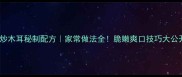 肉炒木耳秘制配方家常做法全脆嫩爽口技巧大公开