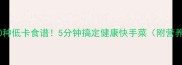 青芦笋10种低卡食谱5分钟搞定健康快手菜附营养分析