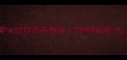 懒人必看零失败炖全鸡教程3种神仙吃法全家抢着吃