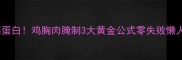 低脂高蛋白鸡胸肉腌制3大黄金公式零失败懒人必备