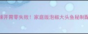 酸辣开胃零失败家庭版泡椒大头鱼秘制配方