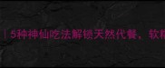 红薯粉低卡食谱5种神仙吃法解锁天然代餐软糯香甜不踩雷