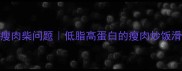 新手必看3步解决瘦肉柴问题低脂高蛋白的瘦肉炒饭滑蛋青椒炒肉全攻略