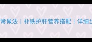 猪肝韭菜汤的家常做法补铁护肝营养搭配详细步骤与食材清单
