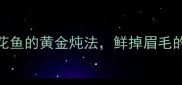 我吃了20年黄花鱼的黄金炖法鲜掉眉毛的秘诀全公开