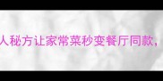 辣椒盐封神3种懒人秘方让家常菜秒变餐厅同款附万能调味公式