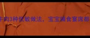 儿童营养餐无刺嫩牛肉3种低敏做法宝宝辅食宴席都夸好附辅食添加指南