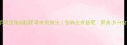 家常快手菜豆角焖挂面零失败做法营养主食搭配厨房小白也能做
